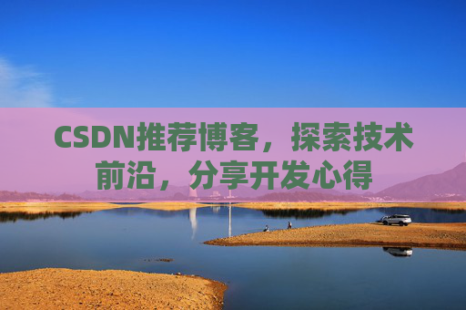CSDN推荐博客，探索技术前沿，分享开发心得