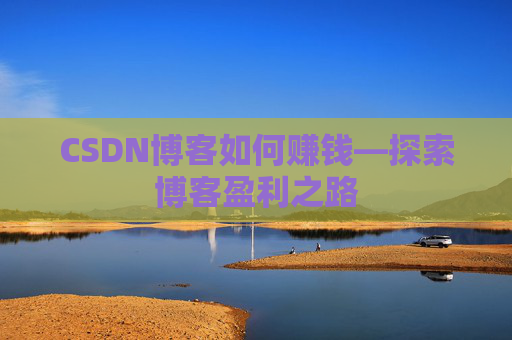 CSDN博客如何赚钱—探索博客盈利之路